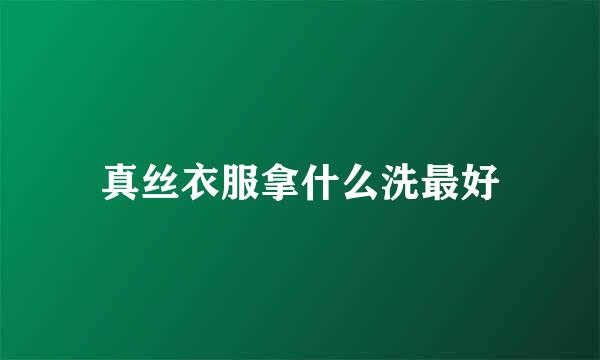 真丝衣服拿什么洗最好