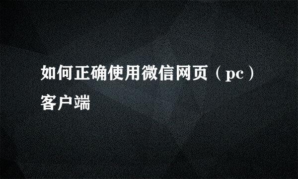 如何正确使用微信网页（pc）客户端