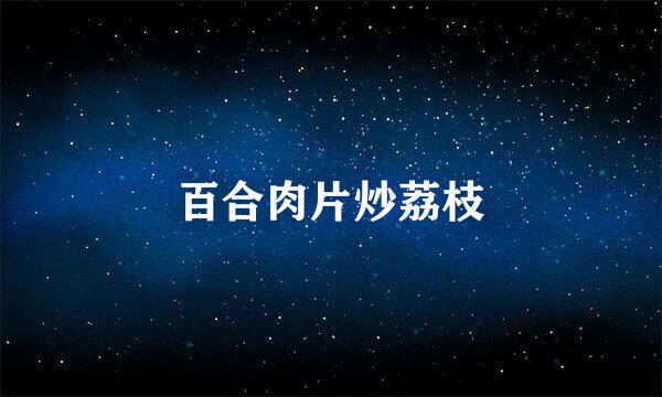 百合肉片炒荔枝