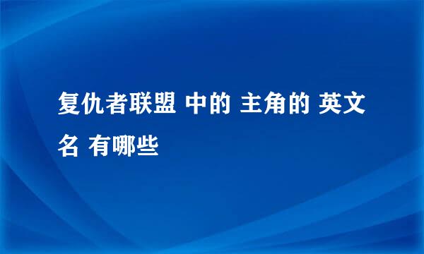 复仇者联盟 中的 主角的 英文名 有哪些