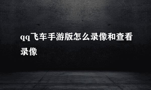 qq飞车手游版怎么录像和查看录像