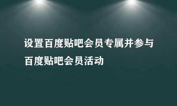 设置百度贴吧会员专属并参与百度贴吧会员活动