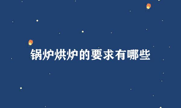 锅炉烘炉的要求有哪些