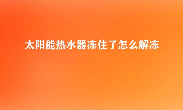 太阳能热水器冻住了怎么解冻