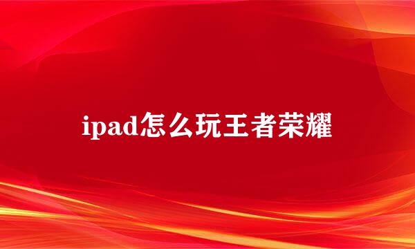 ipad怎么玩王者荣耀