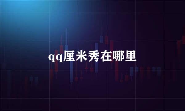 qq厘米秀在哪里