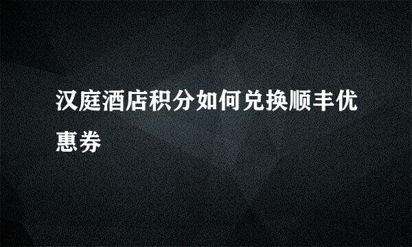 汉庭酒店积分如何兑换顺丰优惠券