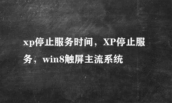 xp停止服务时间，XP停止服务，win8触屏主流系统