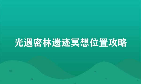 光遇密林遗迹冥想位置攻略
