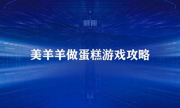 美羊羊做蛋糕游戏攻略