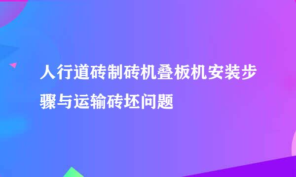 人行道砖制砖机叠板机安装步骤与运输砖坯问题