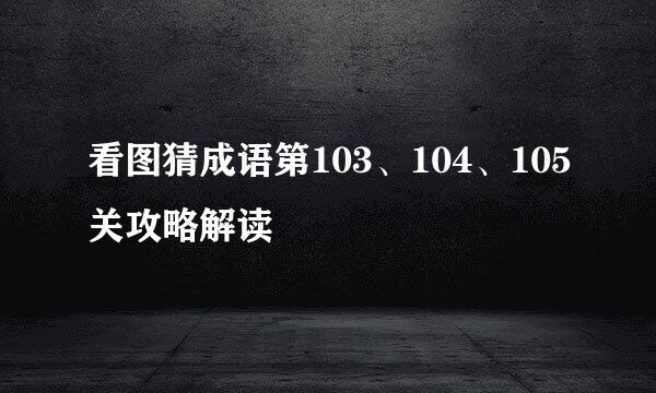 看图猜成语第103、104、105关攻略解读