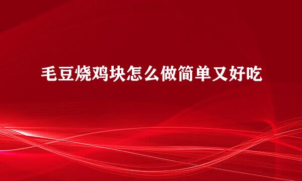 毛豆烧鸡块怎么做简单又好吃
