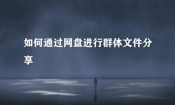 如何通过网盘进行群体文件分享