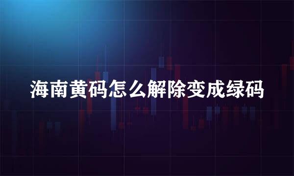 海南黄码怎么解除变成绿码