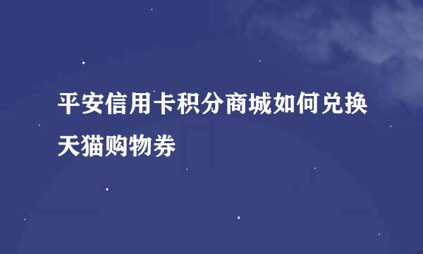 平安信用卡积分商城如何兑换天猫购物券