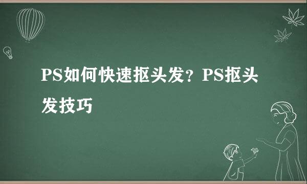 PS如何快速抠头发？PS抠头发技巧