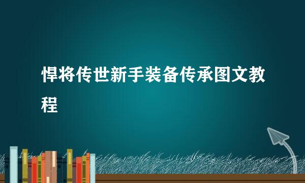 悍将传世新手装备传承图文教程