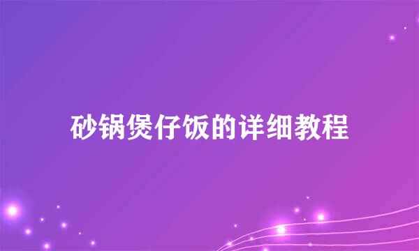 砂锅煲仔饭的详细教程