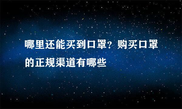 哪里还能买到口罩？购买口罩的正规渠道有哪些