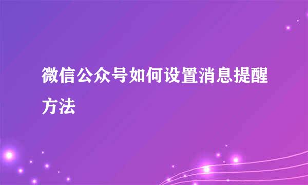 微信公众号如何设置消息提醒方法
