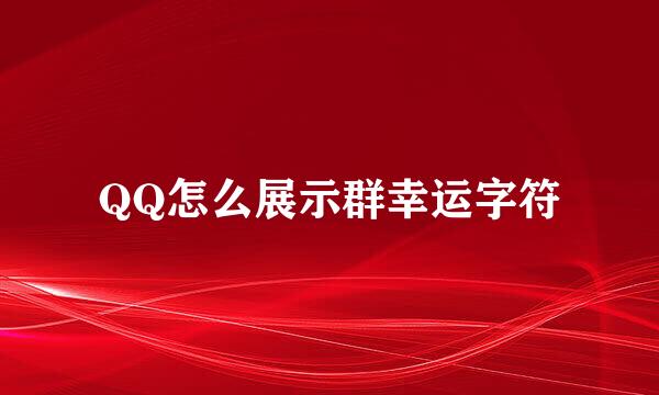 QQ怎么展示群幸运字符