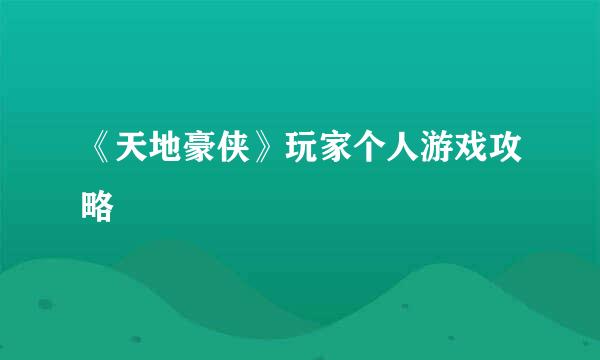 《天地豪侠》玩家个人游戏攻略