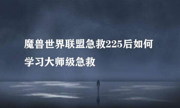 魔兽世界联盟急救225后如何学习大师级急救