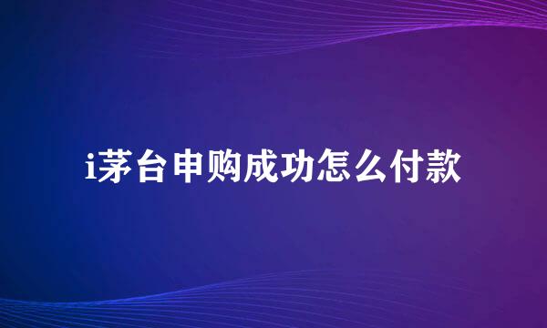i茅台申购成功怎么付款