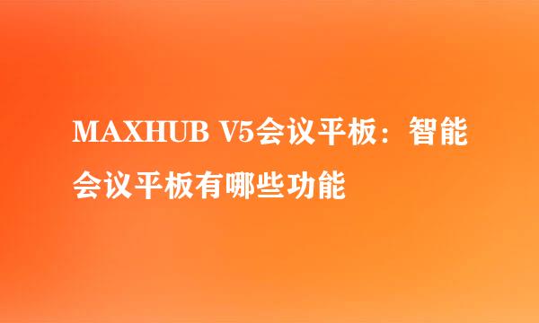 MAXHUB V5会议平板：智能会议平板有哪些功能