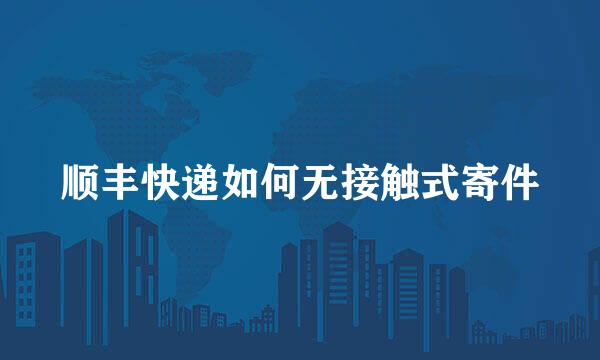 顺丰快递如何无接触式寄件