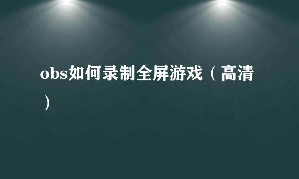 obs如何录制全屏游戏（高清）