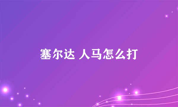 塞尔达 人马怎么打