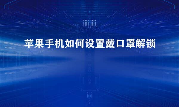 苹果手机如何设置戴口罩解锁