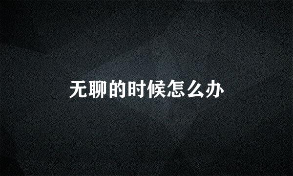 无聊的时候怎么办