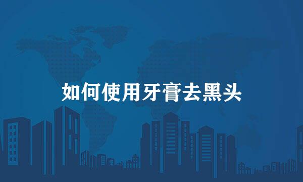 如何使用牙膏去黑头