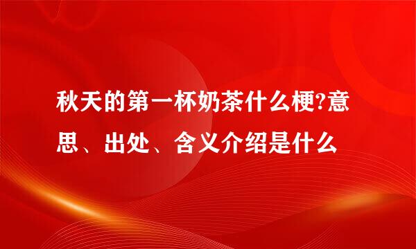 秋天的第一杯奶茶什么梗?意思、出处、含义介绍是什么