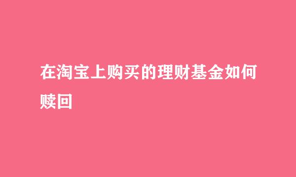 在淘宝上购买的理财基金如何赎回