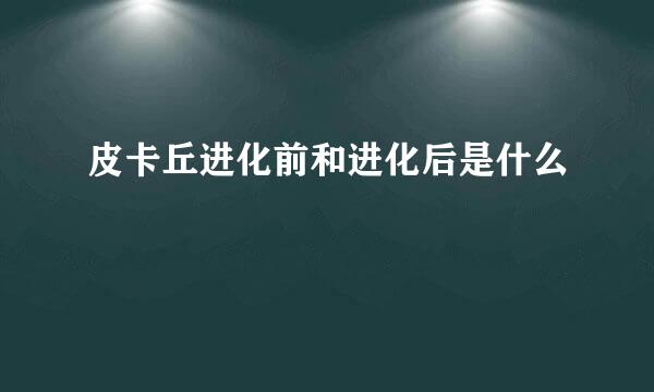 皮卡丘进化前和进化后是什么