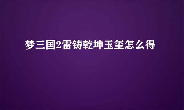 梦三国2雷铸乾坤玉玺怎么得