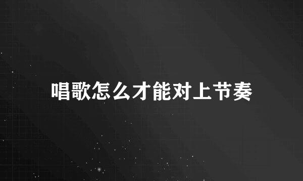 唱歌怎么才能对上节奏
