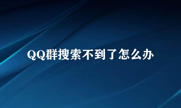 QQ群搜索不到了怎么办