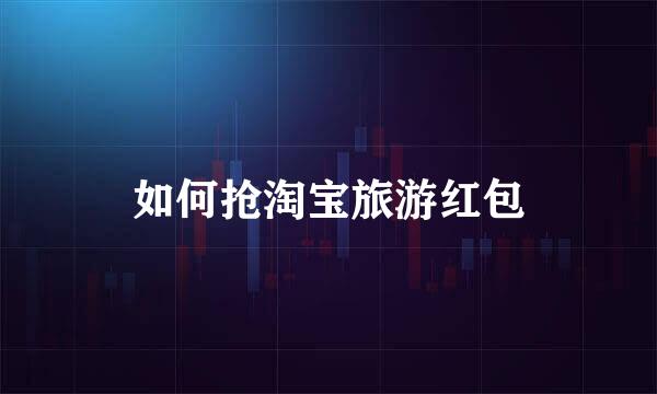 如何抢淘宝旅游红包