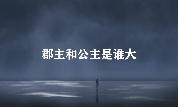 郡主和公主是谁大
