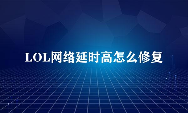 LOL网络延时高怎么修复