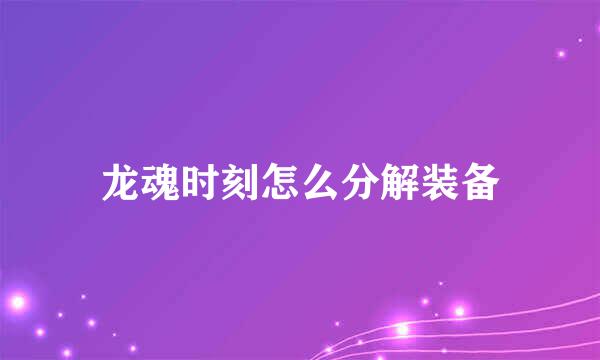 龙魂时刻怎么分解装备
