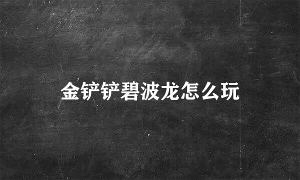 金铲铲碧波龙怎么玩