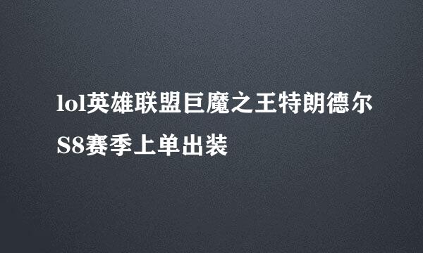 lol英雄联盟巨魔之王特朗德尔S8赛季上单出装