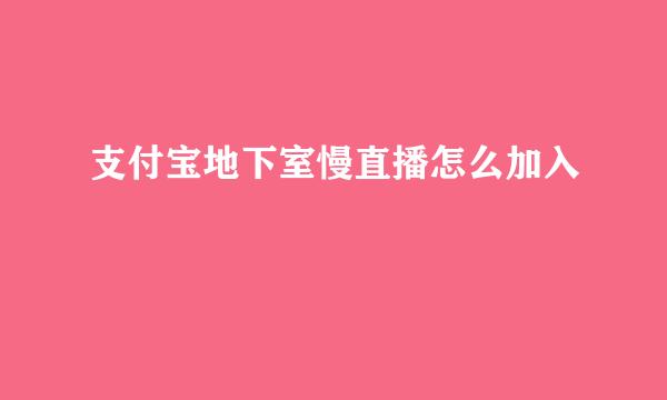 支付宝地下室慢直播怎么加入