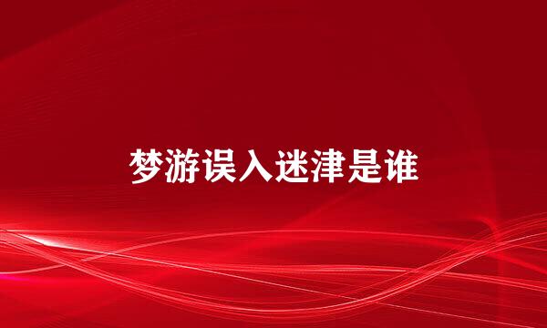 梦游误入迷津是谁